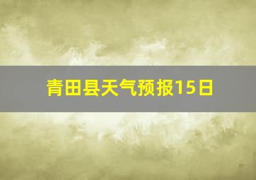 青田县天气预报15日