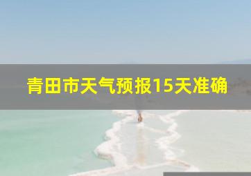 青田市天气预报15天准确