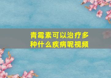 青霉素可以治疗多种什么疾病呢视频