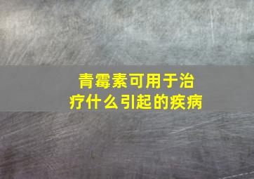 青霉素可用于治疗什么引起的疾病