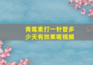 青霉素打一针管多少天有效果呢视频