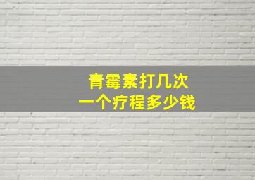 青霉素打几次一个疗程多少钱