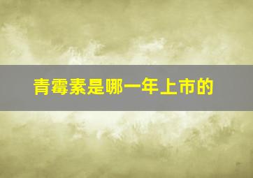 青霉素是哪一年上市的