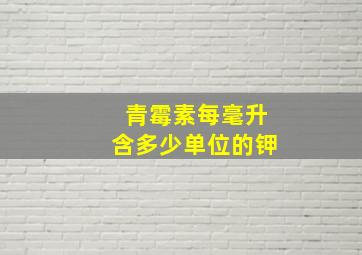 青霉素每毫升含多少单位的钾