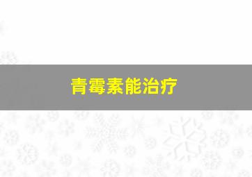 青霉素能治疗