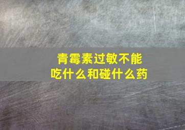 青霉素过敏不能吃什么和碰什么药