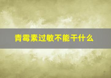 青霉素过敏不能干什么