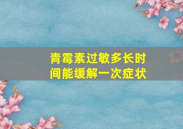 青霉素过敏多长时间能缓解一次症状