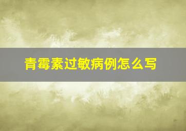 青霉素过敏病例怎么写