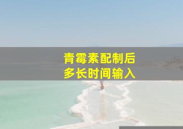 青霉素配制后多长时间输入