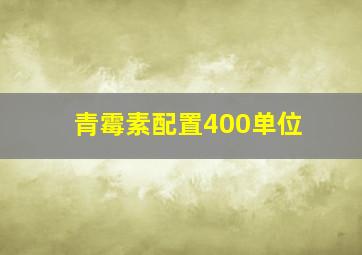 青霉素配置400单位