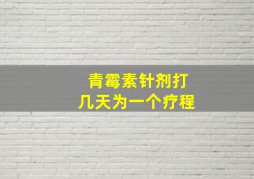 青霉素针剂打几天为一个疗程