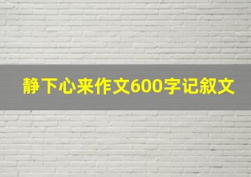 静下心来作文600字记叙文