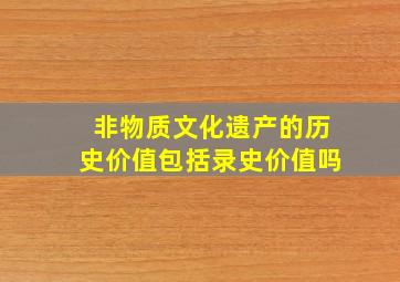 非物质文化遗产的历史价值包括录史价值吗