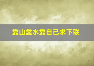 靠山靠水靠自己求下联