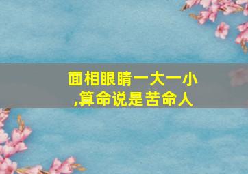 面相眼睛一大一小,算命说是苦命人