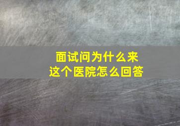 面试问为什么来这个医院怎么回答