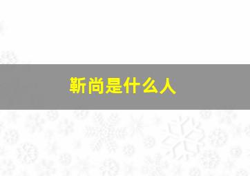 靳尚是什么人