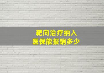 靶向治疗纳入医保能报销多少