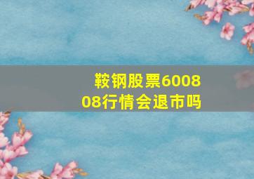 鞍钢股票600808行情会退市吗