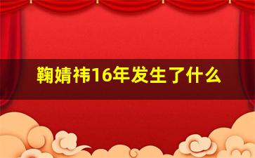 鞠婧祎16年发生了什么