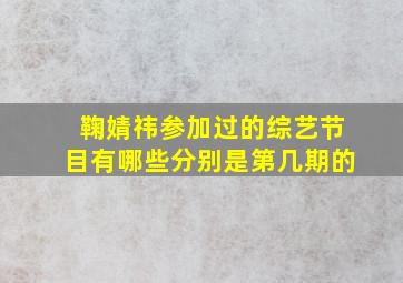 鞠婧祎参加过的综艺节目有哪些分别是第几期的