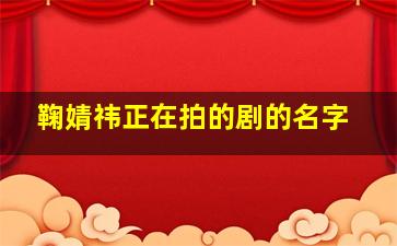 鞠婧祎正在拍的剧的名字