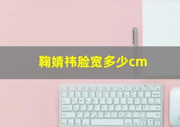 鞠婧祎脸宽多少cm