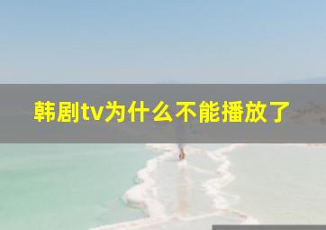 韩剧tv为什么不能播放了