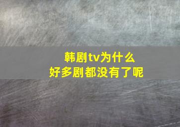 韩剧tv为什么好多剧都没有了呢