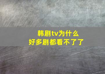 韩剧tv为什么好多剧都看不了了