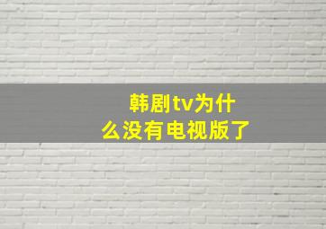 韩剧tv为什么没有电视版了