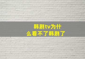 韩剧tv为什么看不了韩剧了