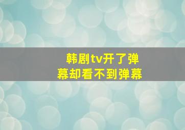 韩剧tv开了弹幕却看不到弹幕