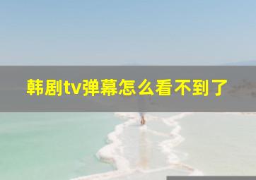 韩剧tv弹幕怎么看不到了