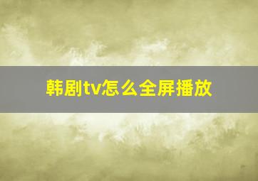 韩剧tv怎么全屏播放