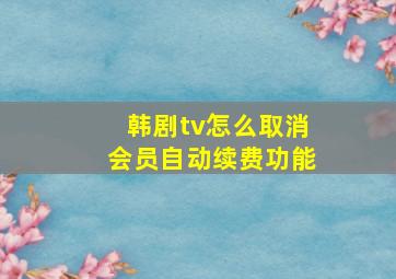 韩剧tv怎么取消会员自动续费功能