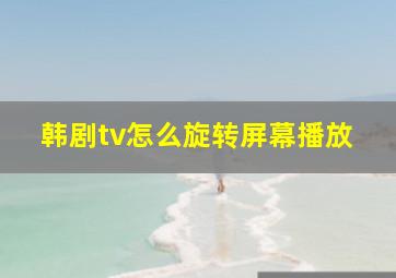 韩剧tv怎么旋转屏幕播放