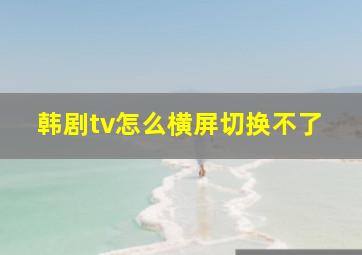 韩剧tv怎么横屏切换不了