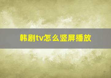 韩剧tv怎么竖屏播放