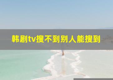 韩剧tv搜不到别人能搜到