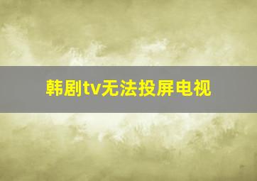 韩剧tv无法投屏电视