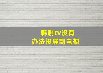 韩剧tv没有办法投屏到电视