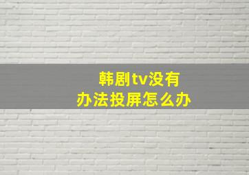 韩剧tv没有办法投屏怎么办