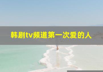 韩剧tv频道第一次爱的人