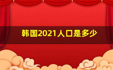 韩国2021人口是多少