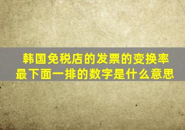 韩国免税店的发票的变换率最下面一排的数字是什么意思