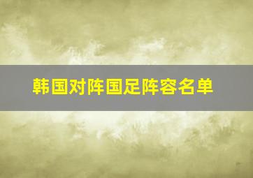 韩国对阵国足阵容名单