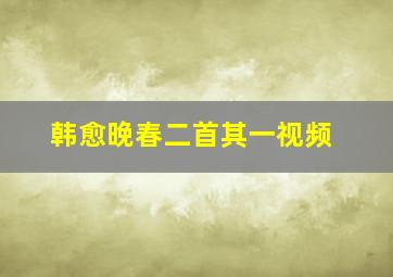 韩愈晚春二首其一视频