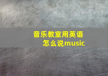 音乐教室用英语怎么说music